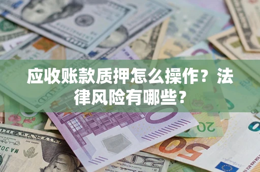 武汉应收账款质押怎么操作？法律风险有哪些？
