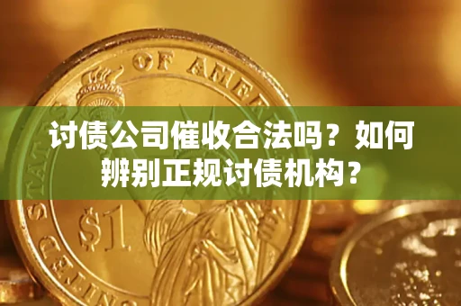 武汉讨债公司催收合法吗？如何辨别正规讨债机构？