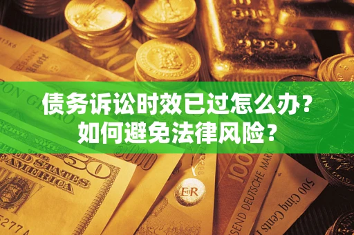 武汉债务诉讼时效已过怎么办？如何避免法律风险？