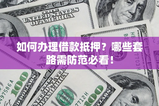武汉如何办理借款抵押？哪些套路需防范必看！