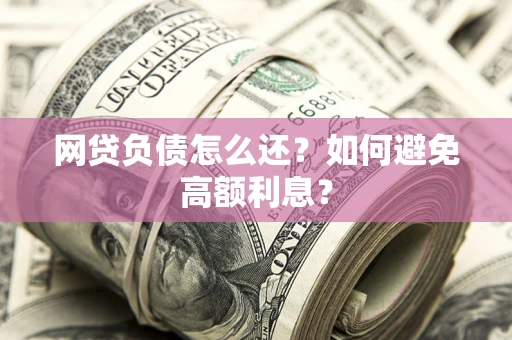 武汉网贷负债怎么还？如何避免高额利息？
