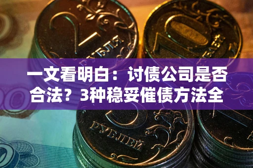 武汉一文看明白：讨债公司是否合法？3种稳妥催债方法全解析