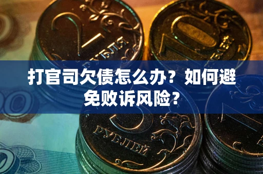 武汉打官司欠债怎么办？如何避免败诉风险？