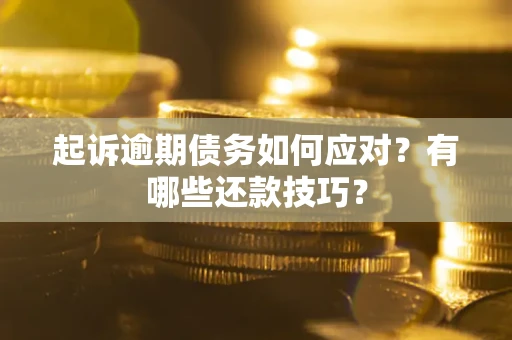 武汉起诉逾期债务如何应对？有哪些还款技巧？