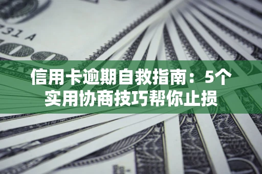 武汉信用卡逾期自救指南：5个实用协商技巧帮你止损