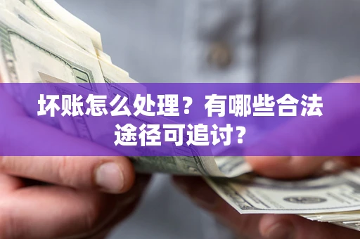 武汉坏账怎么处理？有哪些合法途径可追讨？