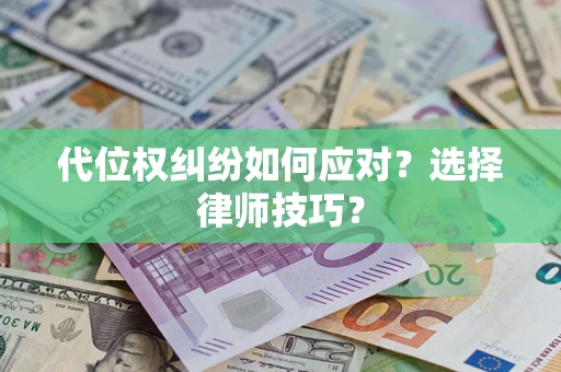 武汉代位权纠纷如何应对？选择律师技巧？