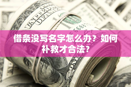武汉借条没写名字怎么办？如何补救才合法？