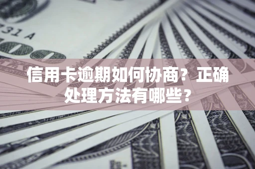 武汉信用卡逾期如何协商？正确处理方法有哪些？