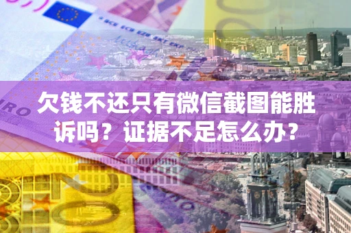 武汉欠钱不还只有微信截图能胜诉吗？证据不足怎么办？