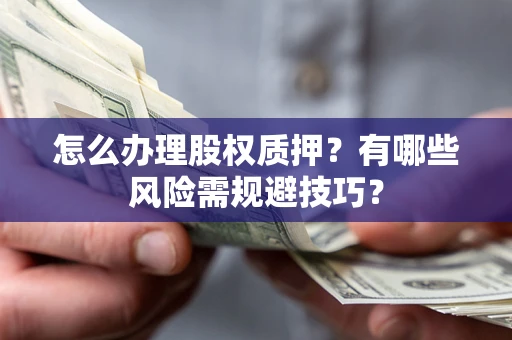 武汉怎么办理股权质押？有哪些风险需规避技巧？