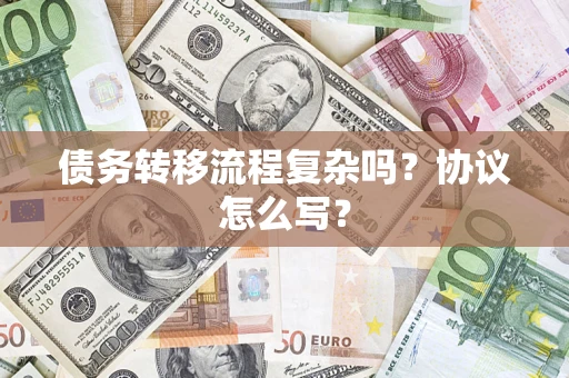 武汉债务转移流程复杂吗？协议怎么写？