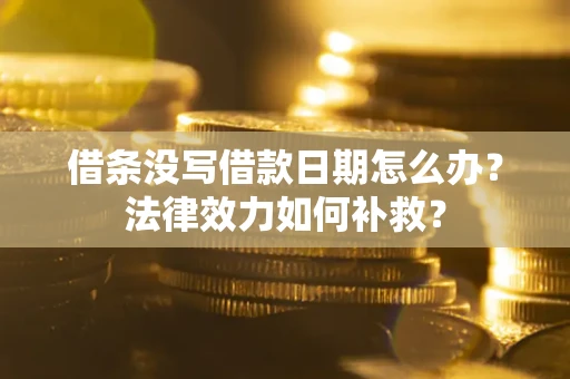 武汉借条没写借款日期怎么办?法律效力如何补救? 武汉借条没写借款日期怎么办?法律效力如何补救?