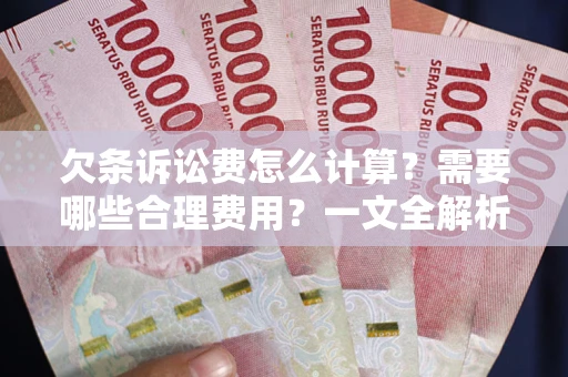 武汉欠条诉讼费怎么计算？需要哪些合理费用？一文全解析