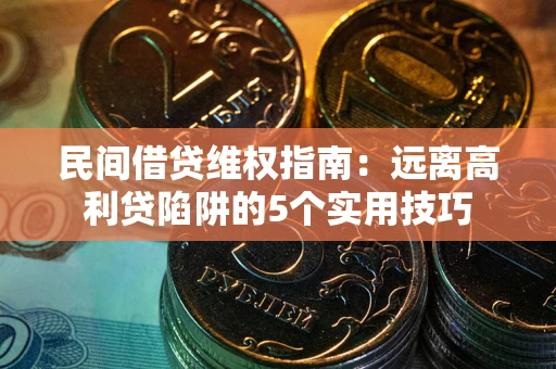 武汉民间借贷维权指南：远离高利贷陷阱的5个实用技巧