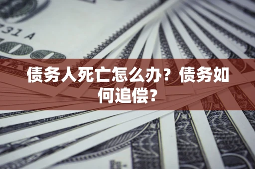 武汉债务人死亡怎么办？债务如何追偿？