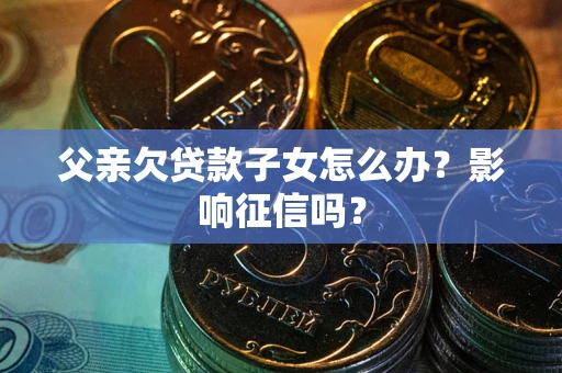 武汉父亲欠贷款子女怎么办？影响征信吗？