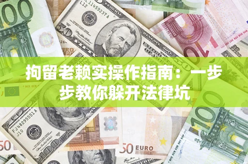 武汉拘留老赖实操作指南：一步步教你躲开法律坑