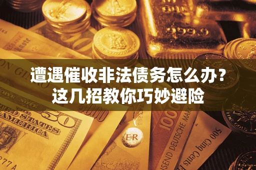武汉遭遇催收非法债务怎么办？这几招教你巧妙避险