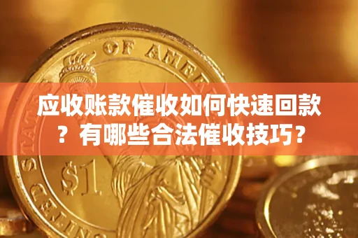 武汉应收账款催收如何快速回款？有哪些合法催收技巧？