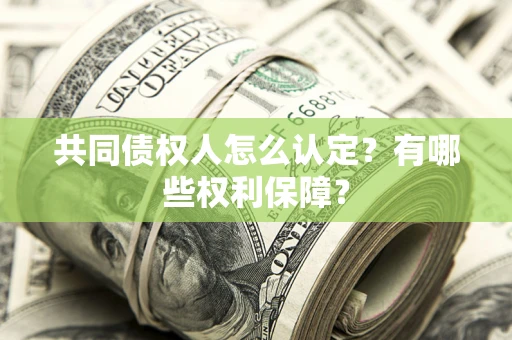 武汉共同债权人怎么认定？有哪些权利保障？