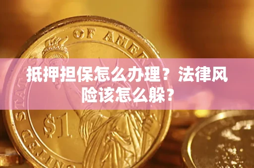 武汉抵押担保怎么办理？法律风险该怎么躲？