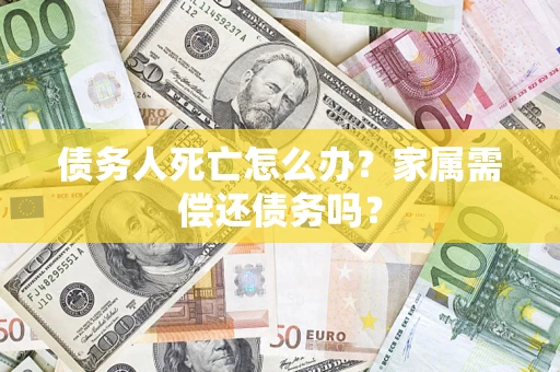 武汉债务人死亡怎么办？家属需偿还债务吗？