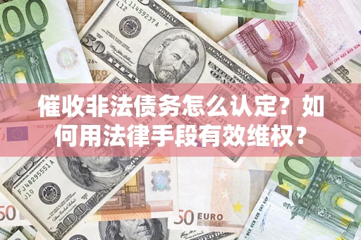 武汉催收非法债务怎么认定？如何用法律手段有效维权？