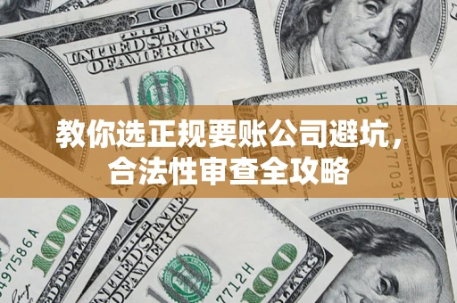 武汉教你选正规要账公司避坑，合法性审查全攻略