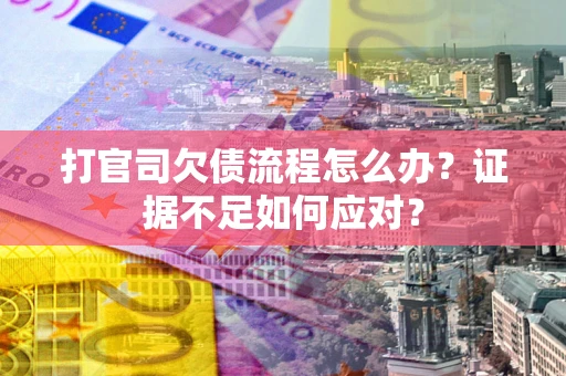 武汉打官司欠债流程怎么办？证据不足如何应对？