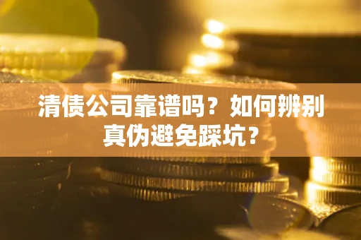 武汉清债公司靠谱吗？如何辨别真伪避免踩坑？