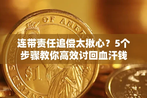 武汉连带责任追偿太揪心？5个步骤教你高效讨回血汗钱