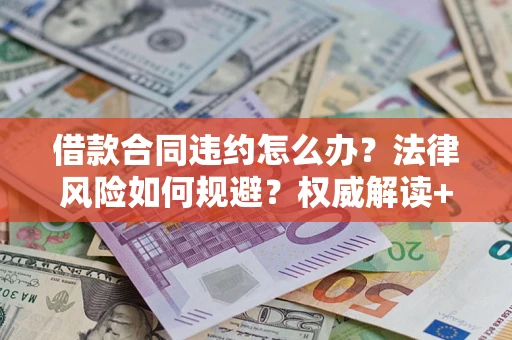 武汉借款合同违约怎么办?法律风险如何规避?权威解读+实用指南 武汉借款合同违约怎么办?法律风险如何规避?权威解读+实用指南