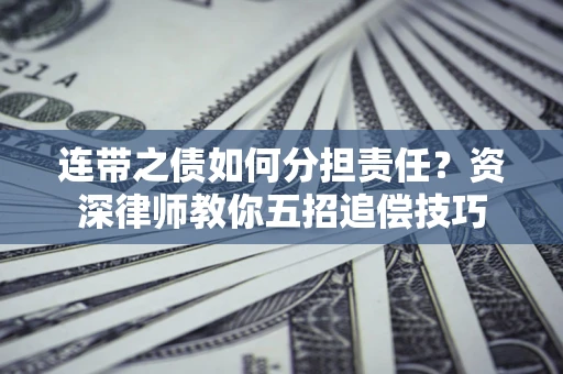 武汉连带之债如何分担责任？资深律师教你五招追偿技巧
