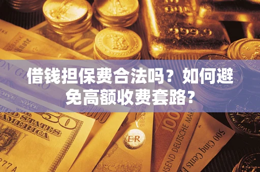 武汉借钱担保费合法吗？如何避免高额收费套路？
