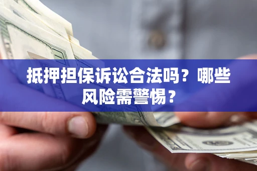 武汉抵押担保诉讼合法吗？哪些风险需警惕？