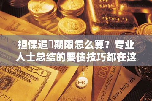 武汉担保追償期限怎么算？专业人士总结的要债技巧都在这里了
