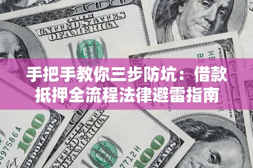 武汉手把手教你三步防坑：借款抵押全流程法律避雷指南
