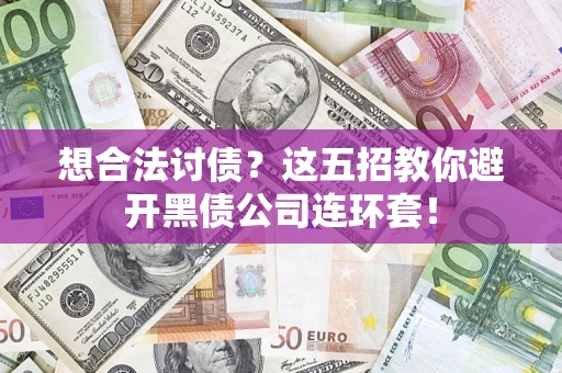 武汉想合法讨债？这五招教你避开黑债公司连环套！
