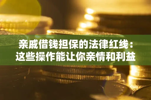 武汉亲戚借钱担保的法律红线：这些操作能让你亲情和利益两不误