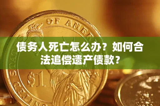 武汉债务人死亡怎么办？如何合法追偿遗产债款？