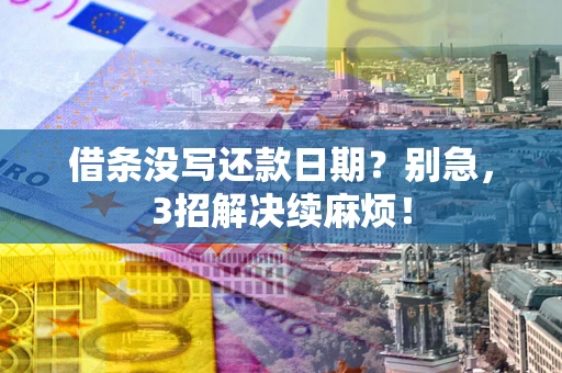 武汉借条没写还款日期？别急，3招解决续麻烦！