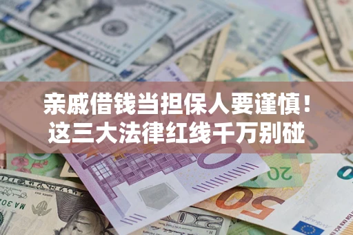 武汉亲戚借钱当担保人要谨慎！这三大法律红线千万别碰