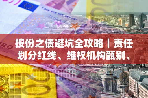武汉按份之债避坑全攻略｜责任划分红线、维权机构甄别、纠纷处理全流程拆解