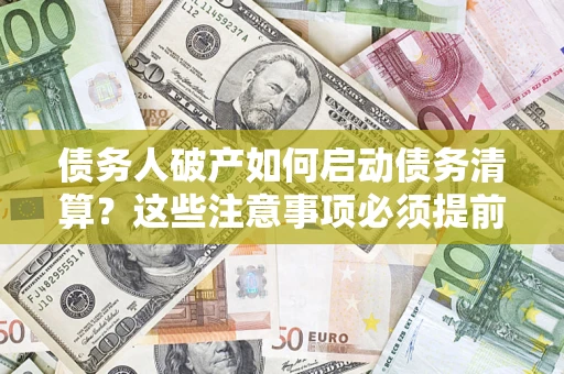 武汉债务人破产如何启动债务清算？这些注意事项必须提前知道