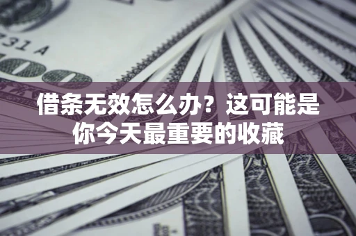 武汉借条无效怎么办？这可能是你今天最重要的收藏
