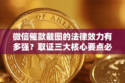 武汉微信催款截图的法律效力有多强？取证三大核心要点必须知道！