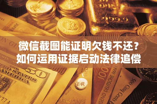武汉微信截图能证明欠钱不还？如何运用证据启动法律追偿程序？