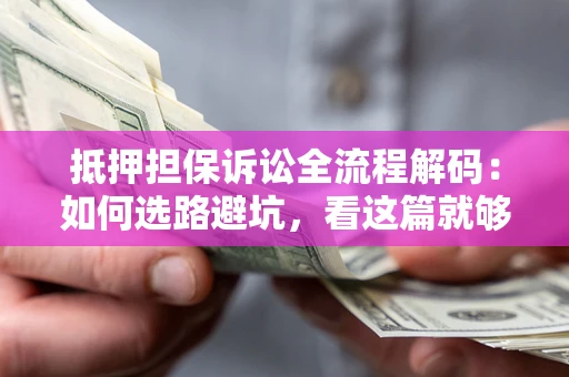 武汉抵押担保诉讼全流程解码：如何选路避坑，看这篇就够了