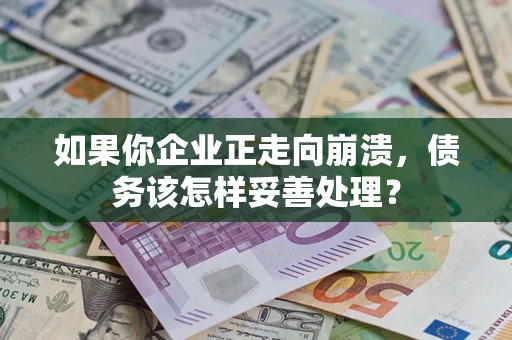 武汉如果你企业正走向崩溃，债务该怎样妥善处理？